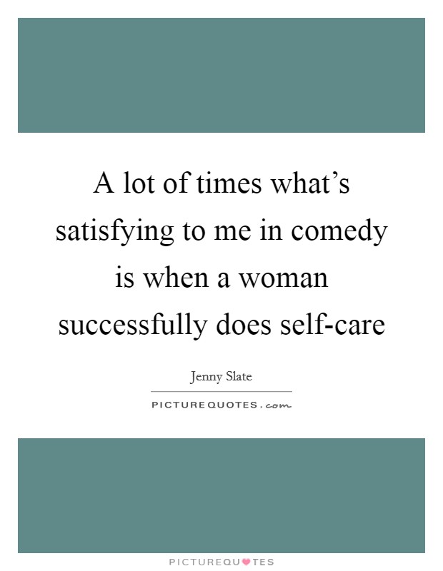 A lot of times what's satisfying to me in comedy is when a woman successfully does self-care Picture Quote #1