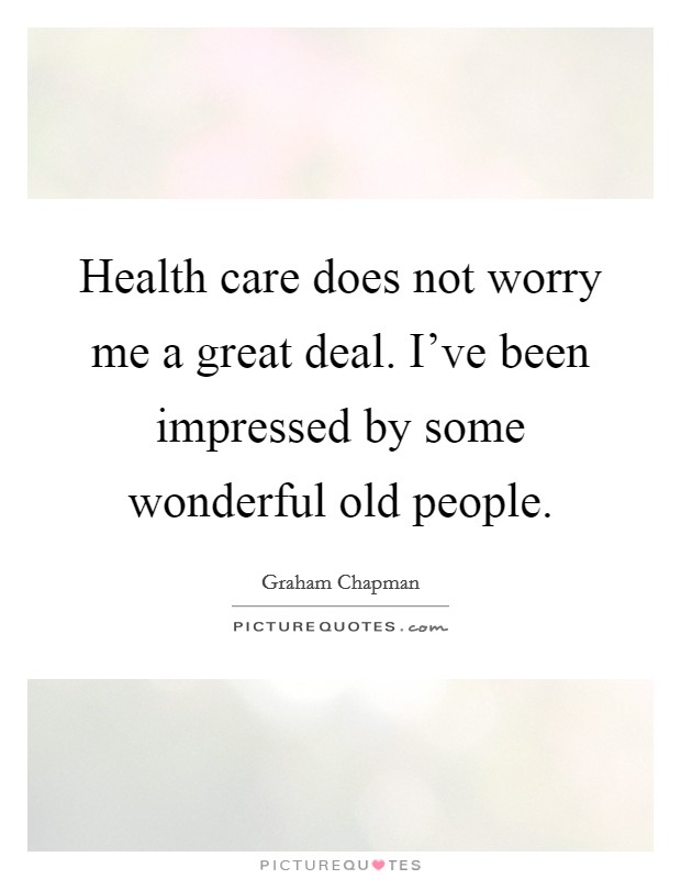 Health care does not worry me a great deal. I've been impressed by some wonderful old people. Picture Quote #1