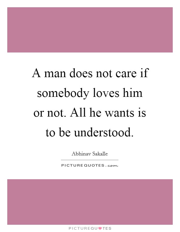A man does not care if somebody loves him or not. All he wants is to be understood. Picture Quote #1