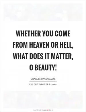 Whether you come from heaven or hell, what does it matter, O Beauty! Picture Quote #1