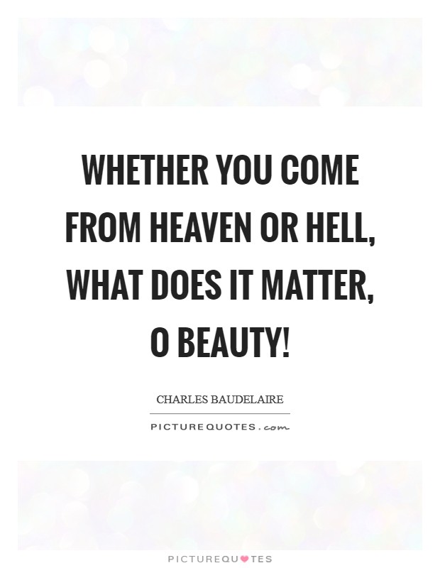 Whether you come from heaven or hell, what does it matter, O Beauty! Picture Quote #1