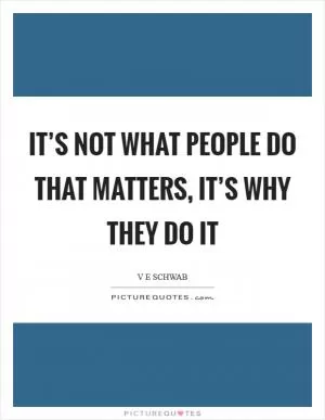 It’s not what people do that matters, it’s why they do it Picture Quote #1