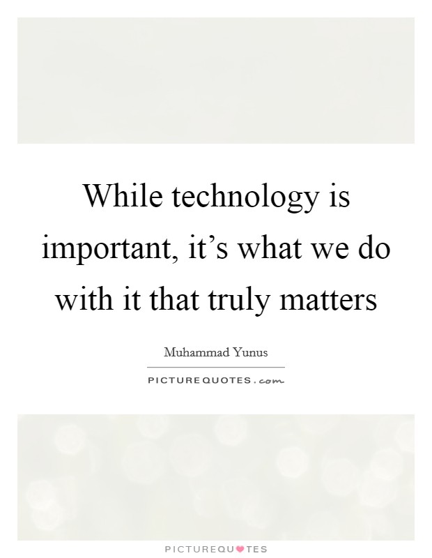 While technology is important, it's what we do with it that truly matters Picture Quote #1