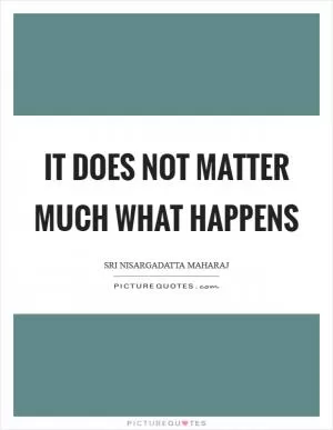 It does not matter much what happens Picture Quote #1