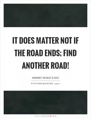 It does matter not if the road ends; find another road! Picture Quote #1