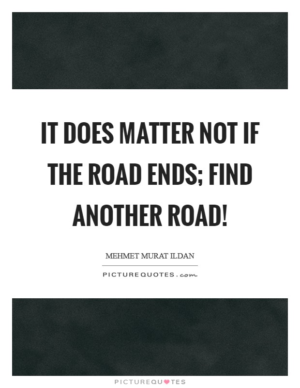 It does matter not if the road ends; find another road! Picture Quote #1