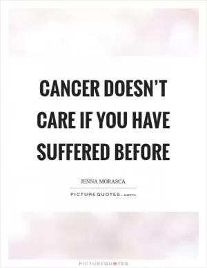 Cancer doesn’t care if you have suffered before Picture Quote #1