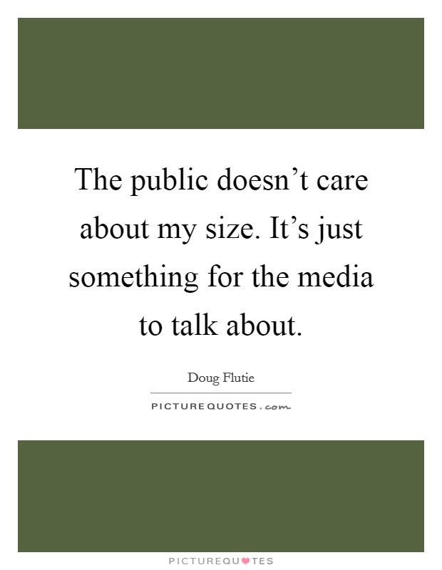 The public doesn't care about my size. It's just something for the media to talk about. Picture Quote #1