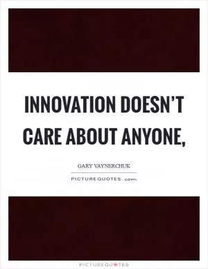 Innovation doesn’t care about anyone, Picture Quote #1