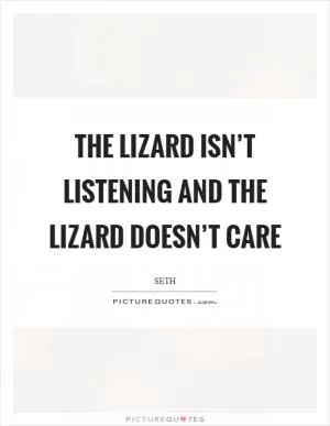 The lizard isn’t listening and the lizard doesn’t care Picture Quote #1