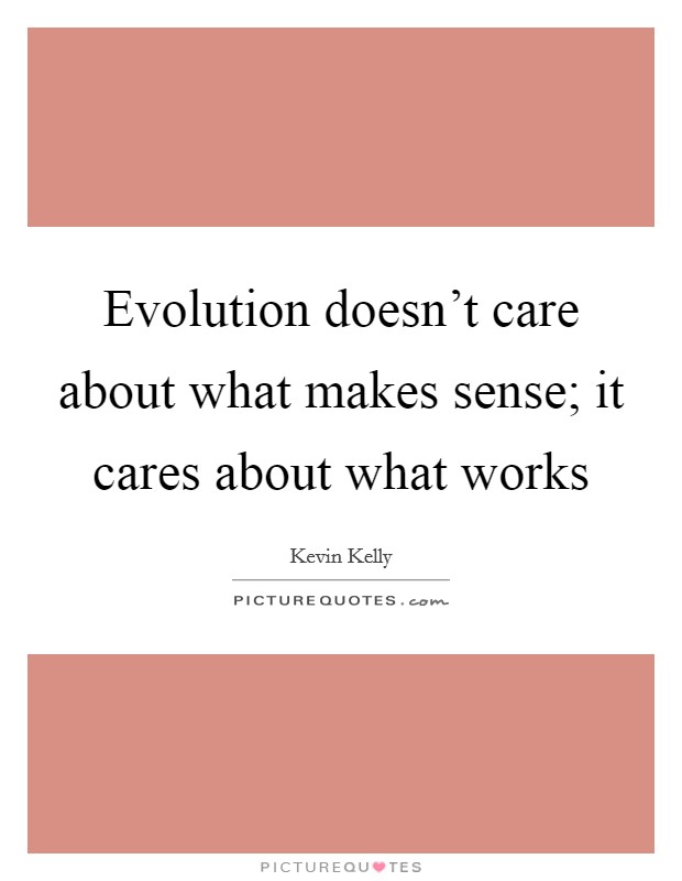 Evolution doesn't care about what makes sense; it cares about what works Picture Quote #1
