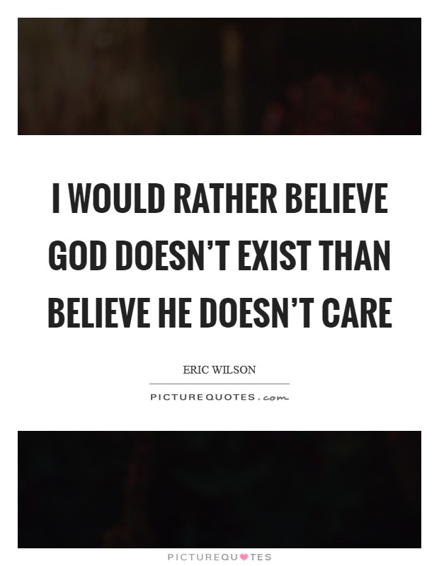 I would rather believe God doesn't exist than believe he doesn't care Picture Quote #1