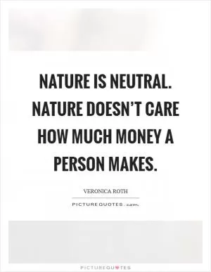 Nature is neutral. Nature doesn’t care how much money a person makes Picture Quote #1