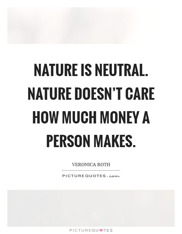 Nature is neutral. Nature doesn't care how much money a person makes. Picture Quote #1