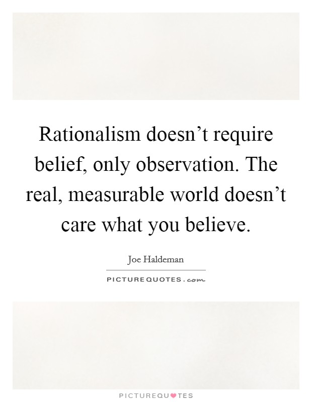 Rationalism doesn't require belief, only observation. The real, measurable world doesn't care what you believe. Picture Quote #1