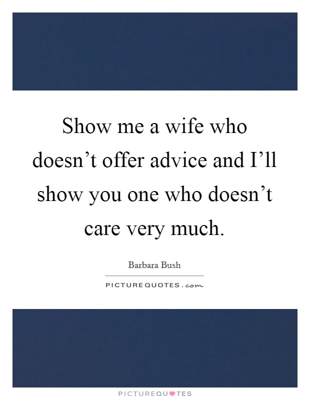 Show me a wife who doesn't offer advice and I'll show you one who doesn't care very much. Picture Quote #1