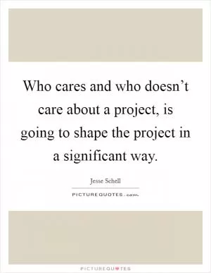 Who cares and who doesn’t care about a project, is going to shape the project in a significant way Picture Quote #1