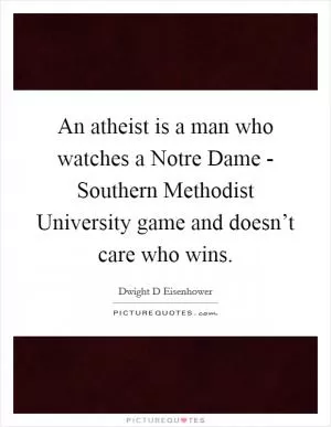 An atheist is a man who watches a Notre Dame - Southern Methodist University game and doesn’t care who wins Picture Quote #1
