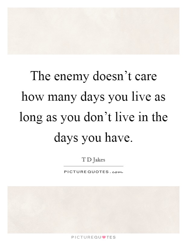 The enemy doesn't care how many days you live as long as you don't live in the days you have. Picture Quote #1