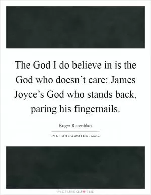 The God I do believe in is the God who doesn’t care: James Joyce’s God who stands back, paring his fingernails Picture Quote #1