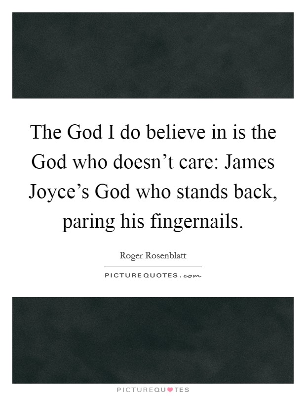 The God I do believe in is the God who doesn't care: James Joyce's God who stands back, paring his fingernails. Picture Quote #1