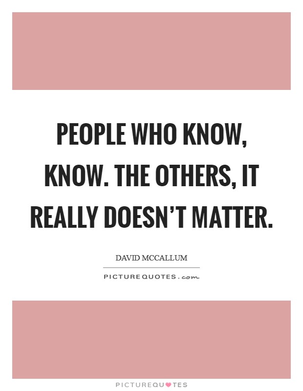 People who know, know. The others, it really doesn't matter. Picture Quote #1