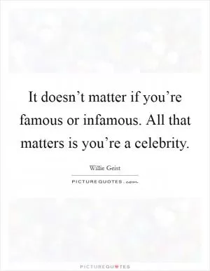 It doesn’t matter if you’re famous or infamous. All that matters is you’re a celebrity Picture Quote #1