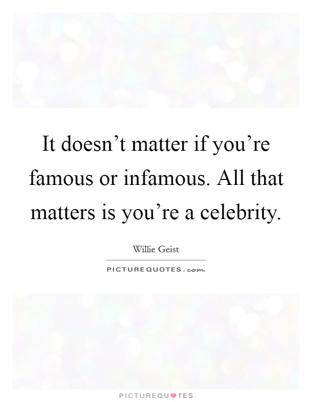 It doesn't matter if you're famous or infamous. All that matters is you're a celebrity. Picture Quote #1