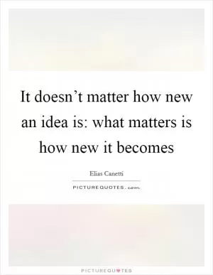 It doesn’t matter how new an idea is: what matters is how new it becomes Picture Quote #1