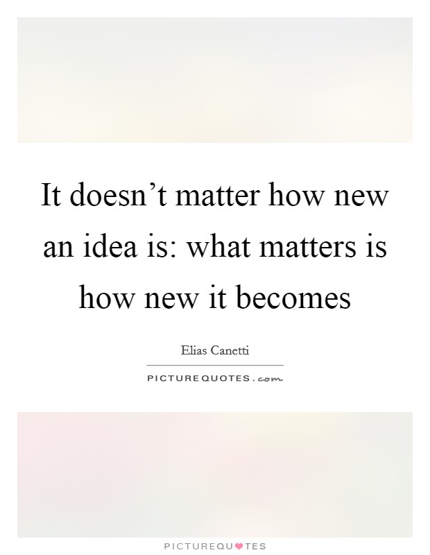 It doesn't matter how new an idea is: what matters is how new it becomes Picture Quote #1