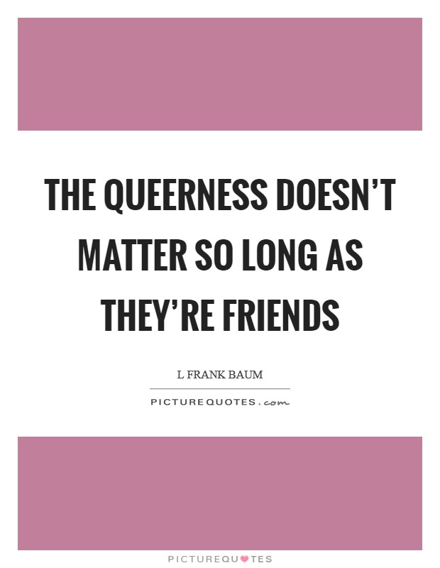 The queerness doesn't matter so long as they're friends Picture Quote #1