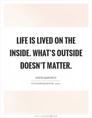 Life is lived on the inside. What’s outside doesn’t matter Picture Quote #1