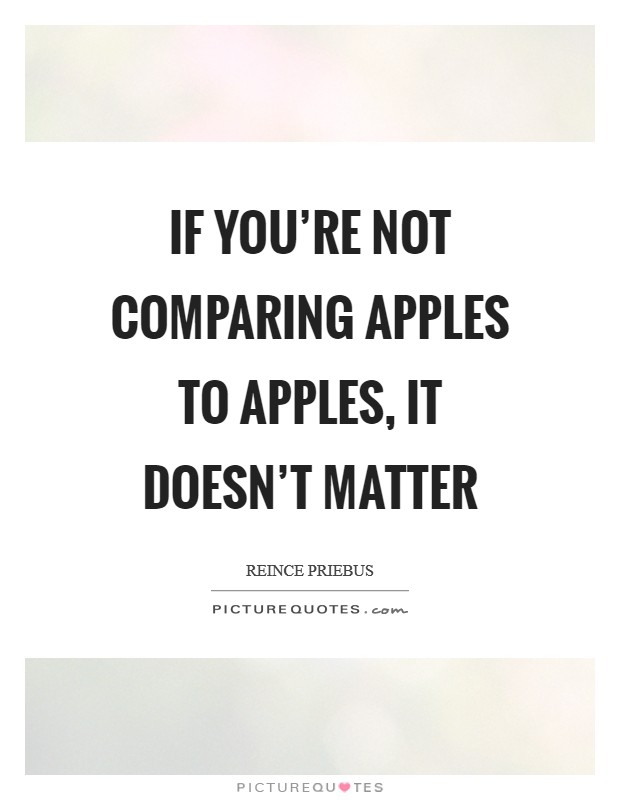 If you're not comparing apples to apples, it doesn't matter Picture Quote #1
