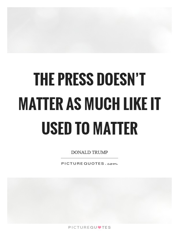 The press doesn't matter as much like it used to matter Picture Quote #1