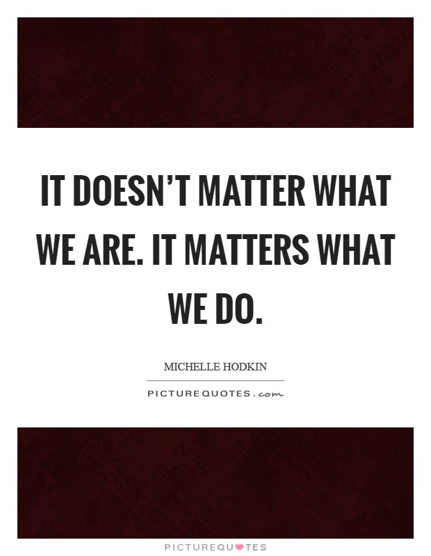 It doesn't matter what we are. It matters what we do. Picture Quote #1