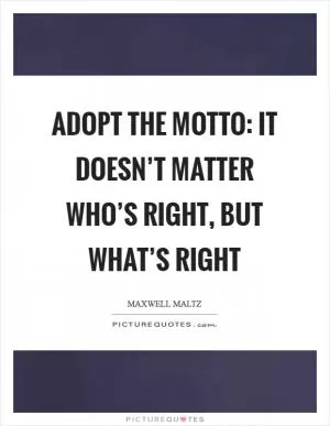 Adopt the motto: It doesn’t matter who’s right, but what’s right Picture Quote #1