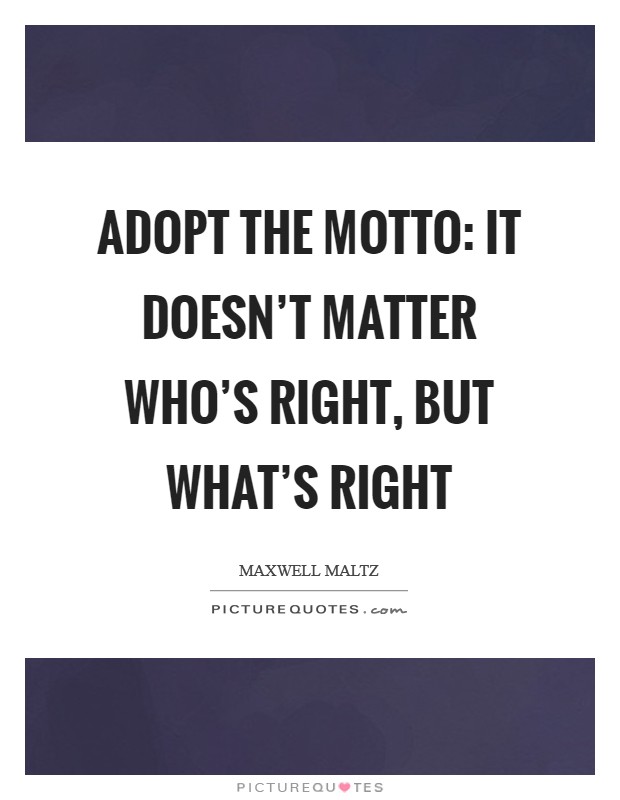 Adopt the motto: It doesn't matter who's right, but what's right Picture Quote #1