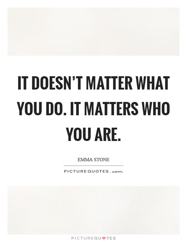 It doesn't matter what you do. It matters who you are. Picture Quote #1
