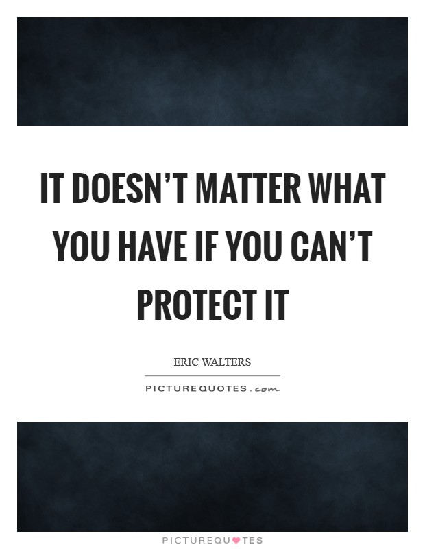 It doesn't matter what you have if you can't protect it Picture Quote #1