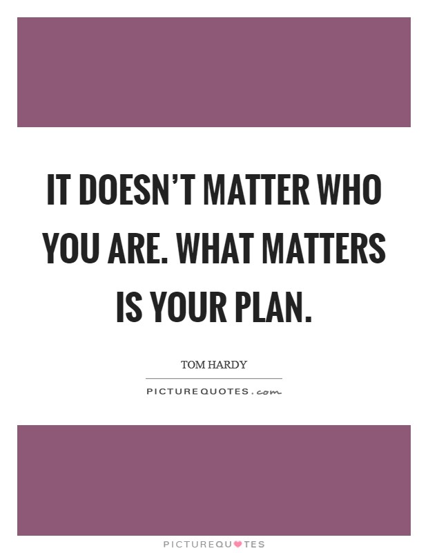 It doesn't matter who you are. What matters is your plan. Picture Quote #1