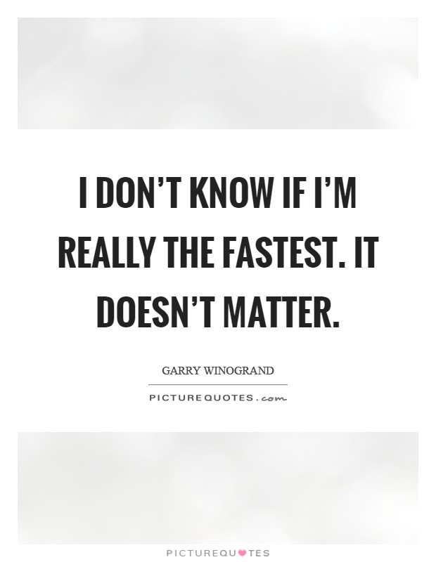I don't know if I'm really the fastest. It doesn't matter. Picture Quote #1