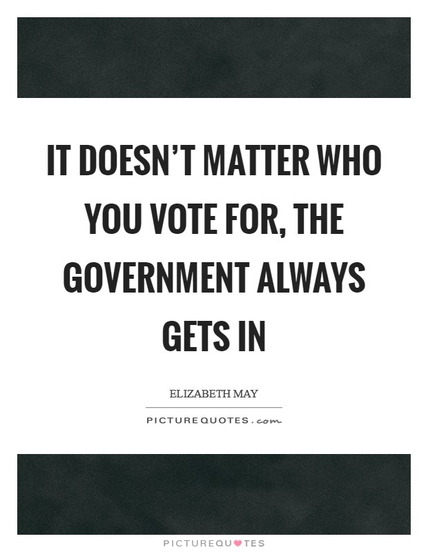 It doesn't matter who you vote for, the government always gets in Picture Quote #1