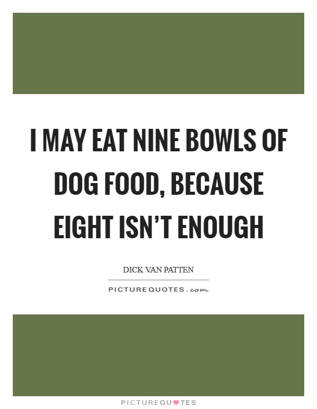 I may eat nine bowls of dog food, because eight isn't enough Picture Quote #1