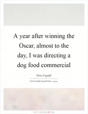 A year after winning the Oscar, almost to the day, I was directing a dog food commercial Picture Quote #1
