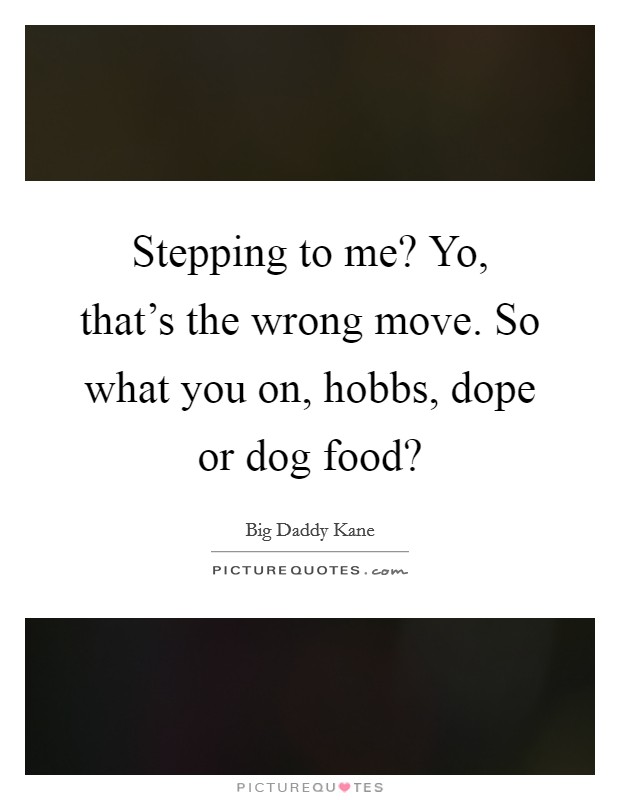 Stepping to me? Yo, that's the wrong move. So what you on, hobbs, dope or dog food? Picture Quote #1
