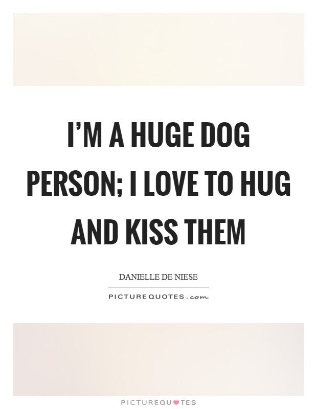 I'm a huge dog person; I love to hug and kiss them Picture Quote #1