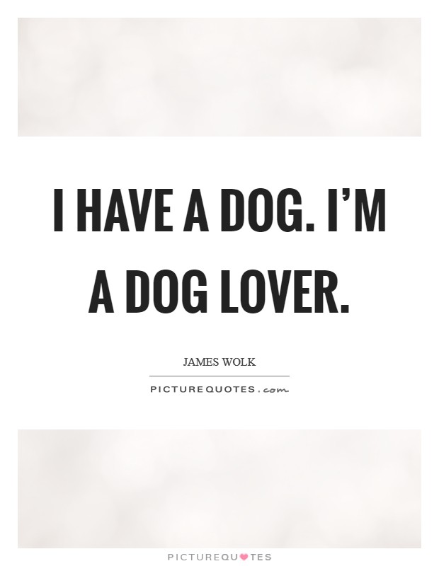 I have a dog. I'm a dog lover. Picture Quote #1