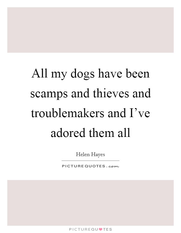 All my dogs have been scamps and thieves and troublemakers and I've adored them all Picture Quote #1