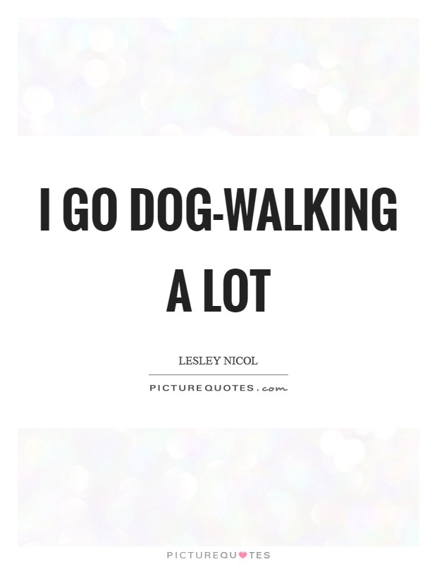 I go dog-walking a lot Picture Quote #1