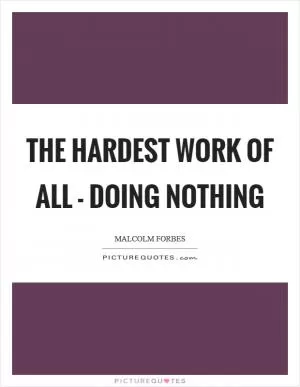 The hardest work of all - doing nothing Picture Quote #1